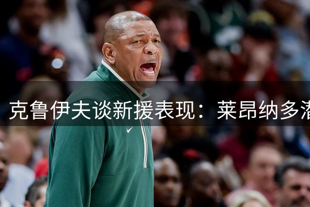 克鲁伊夫谈新援表现：莱昂纳多潜力足，托卢发挥稳定